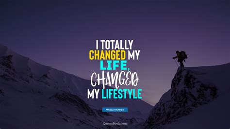 I Totally Changed My Life Changed My Lifestyle Quote By Marilu