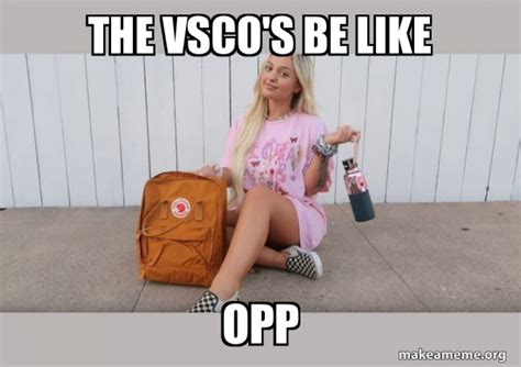 The Vscos Be Like Opp Vsco Girl Make A Meme