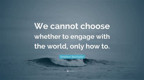 Stephen Batchelor Quote We Cannot Choose Whether To Engage With The
