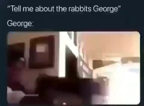 “Tell me about the rabbits George" George - iFunny