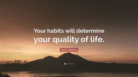 Denis Waitley Quote Your Habits Will Determine Your Quality Of Life