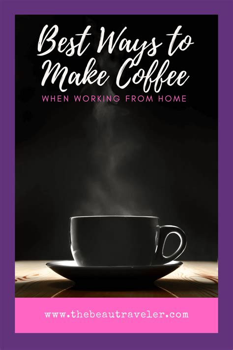 5 Ways To Make The Best Coffee When Working From Home The Beautraveler