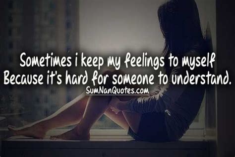 Sometimes I Keep My Feelings To Myself Because Its Hard For Someone To