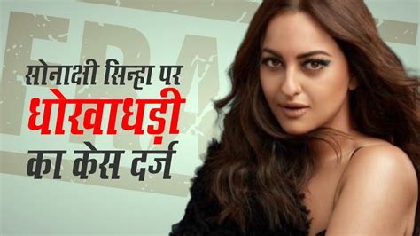 Sonakshi Sinha Allegedly Involved In Cheating Case Up Police Visit Her Residence Youtube