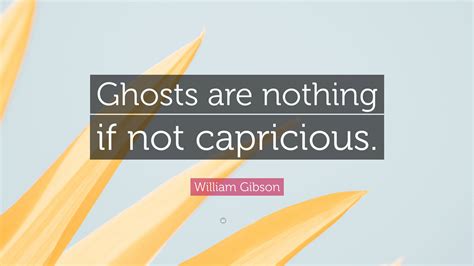 William Gibson Quote “ghosts Are Nothing If Not Capricious”