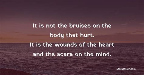 It Is Not The Bruises On The Body That Hurt It Is The Wounds Of The