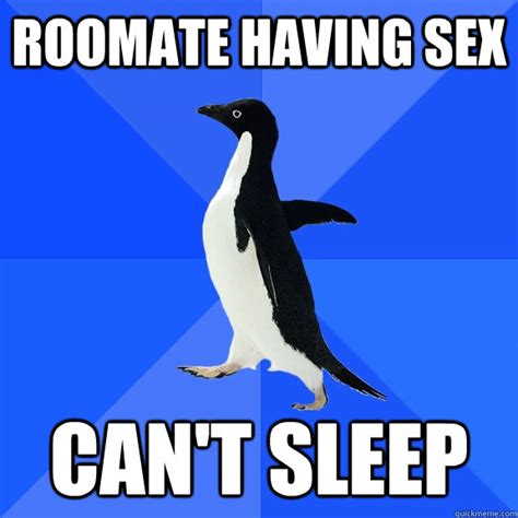 roomate having sex can t sleep socially awkward penguin quickmeme