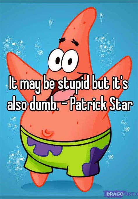 It May Be Stupid But Its Also Dumb Patrick Star