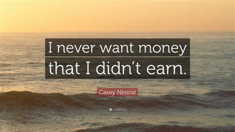 Casey Neistat Quote I Never Want Money That I Didnt Earn