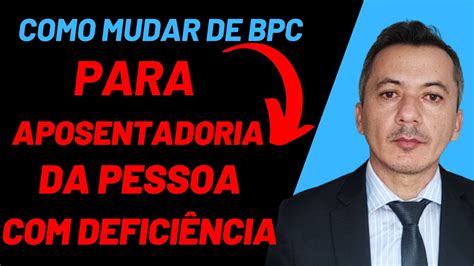 Como Mudar O Bpc Para Aposentadoria Da Pessoa Defici Ncia Youtube