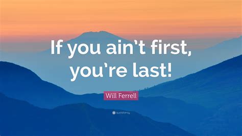 You're my number 1 quotes. Will Ferrell Quote: "If you ain't first, you're last!" (7 wallpapers) - Quotefancy