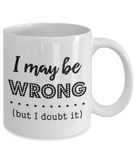 I May Be Wrong But I Doubt It Funny Mug Ts Large Ceramic Etsy Funny Drinking Quotes