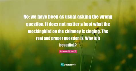 No We Have Been As Usual Asking The Wrong Question It Does Not Matte Quote By Bertrand