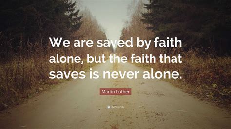 Martin Luther Quote We Are Saved By Faith Alone But The Faith That