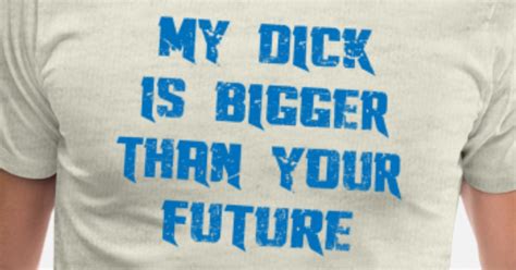 my dick is bigger than your future men s premium t shirt spreadshirt
