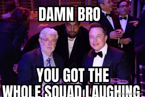 Damn Bro You Got The Whole Squad Laughing You Got The Meme