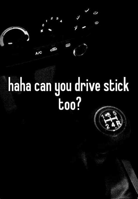 Haha Can You Drive Stick Too