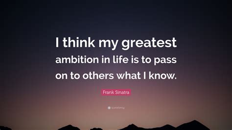 Frank Sinatra Quote “i Think My Greatest Ambition In Life Is To Pass
