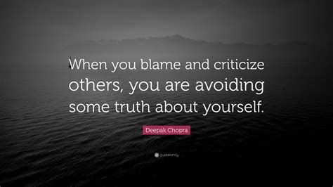 Deepak Chopra Quote “when You Blame And Criticize Others You Are