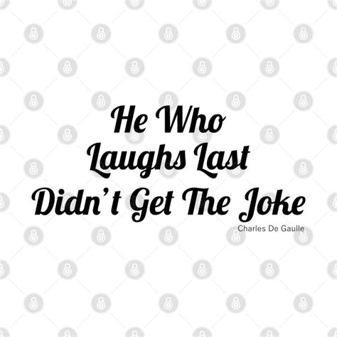 He Who Laughs Last Didnt Get The Joke He Who Laughs Last Didnt