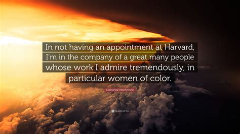 Catharine Mackinnon Quote “in Not Having An Appointment At Harvard Im In The Company Of A