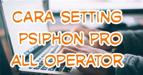Setting psiphon pro indosat unlimited terbaru 2021. Cara Setting Psiphon Pro Telkomsel, XL, Axis, Indosat dan ...