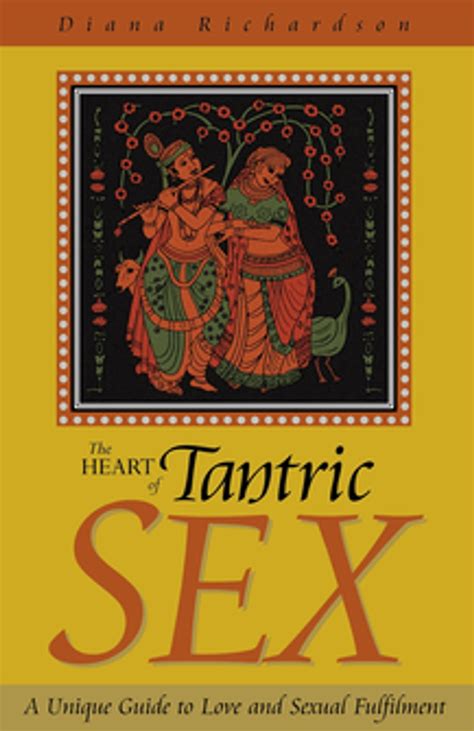 The Heart Of Tantric Sex A Unique Guide To Love And Sexual Fulfillment Ebook By Diana