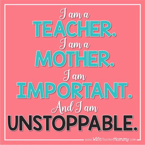 Teacher quote: I am a teacher. I am a mother. I am important. And I am