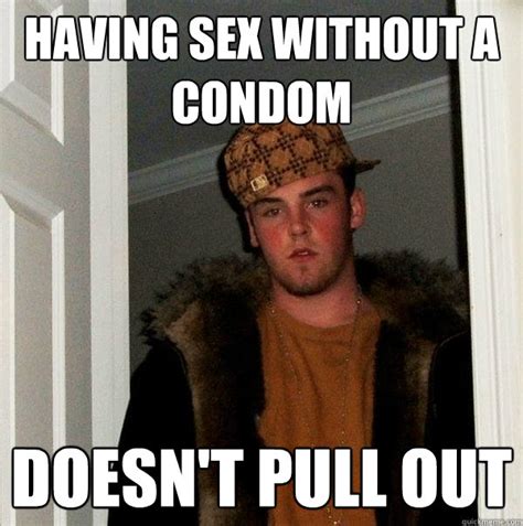 Having Sex Without A Condom Doesnt Pull Out Scumbag Steve Quickmeme