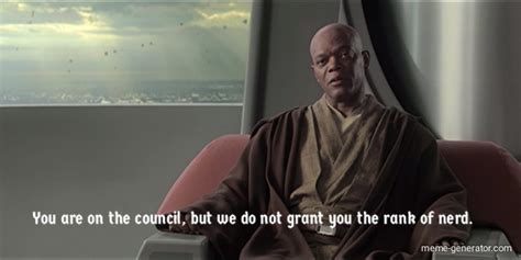 You Are On The Council But We Do Not Grant You The Rank Of Nerd Meme