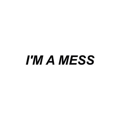 Im A Mess Reality Life Three Word Quotes Im A Mess 3 Word Quotes