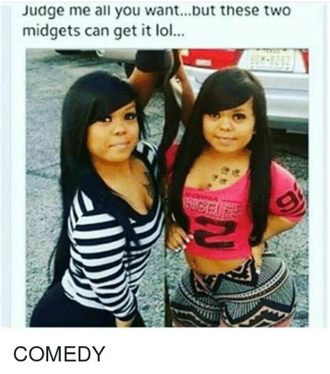 Judge Me All You Wantbut These Two Midgets Can Get It Lol Comedy Meme