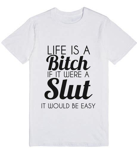 Life Is A Bitch If It Were A Slut It Would Be Easy Letter Print T Shirt