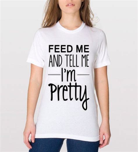 Feed Me And Tell Me Im Pretty Tee By Basedtees On Etsy Pretty Tees T