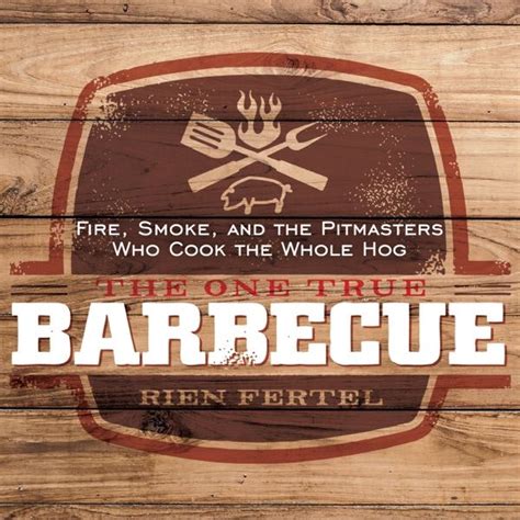 The One True Barbecue Fire Smoke And The Pitmasters Who Cook The Whole