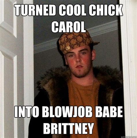 Turned Cool Chick Carol Into Blowjob Babe Brittney Scumbag Steve