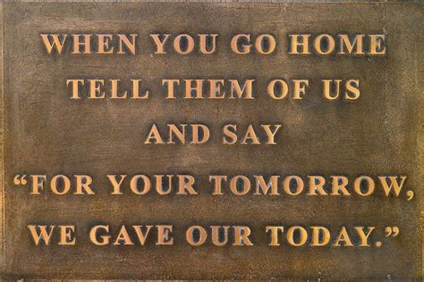 When You Go Home Tell Them Of Us And Say For Your Tomorrow We Gave