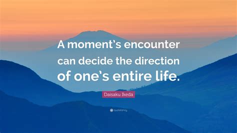 Daisaku Ikeda Quote A Moments Encounter Can Decide The Direction Of