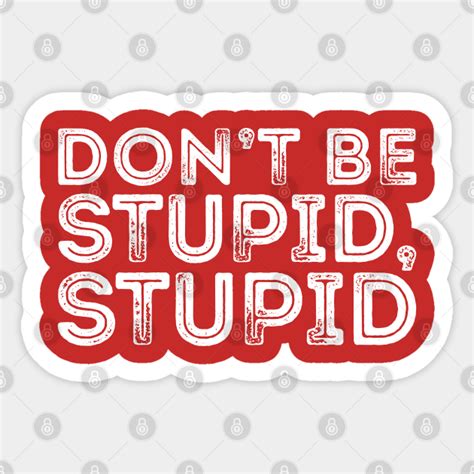 Dont Be Stupid Stupid Dont Be Stupid Stupid Sticker Teepublic
