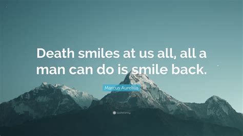 The thought of death deceives us; Marcus Aurelius Quote: "Death smiles at us all, all a man can do is smile back." (25 wallpapers ...
