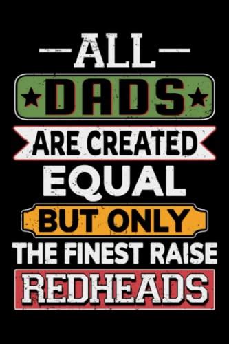 All Dads Are Created Equal But Only The Finest Raise Redheads Redhead T 6 X 9 Notebooks