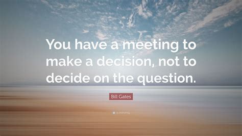 Bill Gates Quote You Have A Meeting To Make A Decision Not To Decide
