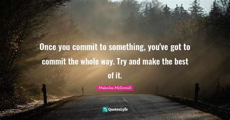 Once You Commit To Something Youve Got To Commit The Whole Way Try