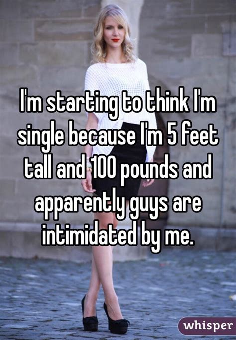 Im Starting To Think Im Single Because Im 5 Feet Tall And 100 Pounds