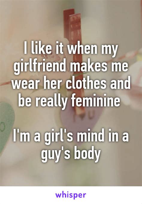 i like it when my girlfriend makes me wear her clothes and be really feminine i m a girl s mind