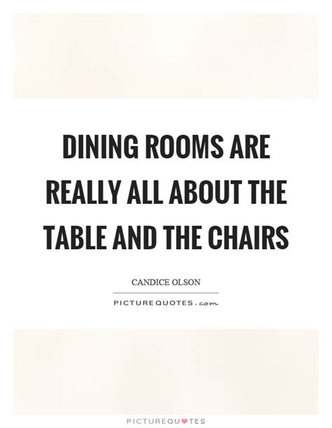 Dining Rooms Are Really All About The Table And The Chairs Picture Quotes