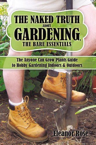 The Naked Truth About Gardening The Bare Essentials The Anyone Can Grow Plants Guide To Hobby