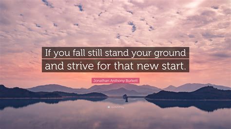 Jonathan Anthony Burkett Quote If You Fall Still Stand Your Ground