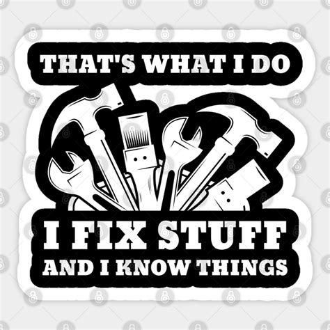 Thats What I Do I Fix Stuff And I Know Things Thats What I Do I Fix