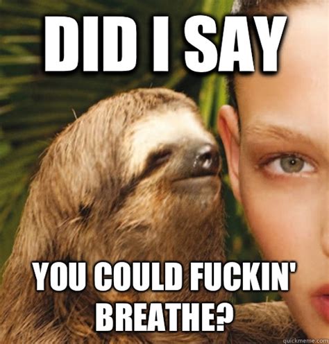 did i say you could fuckin breathe whispering sloth quickmeme